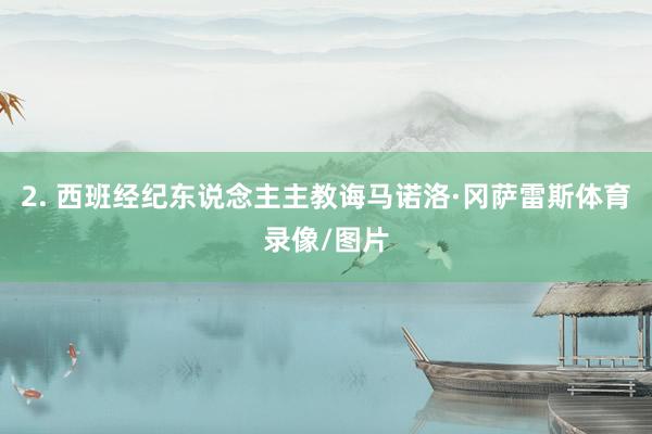 2. 西班经纪东说念主主教诲马诺洛·冈萨雷斯体育录像/图片