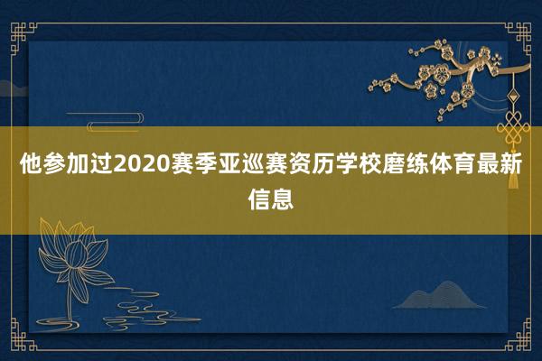 他参加过2020赛季亚巡赛资历学校磨练体育最新信息