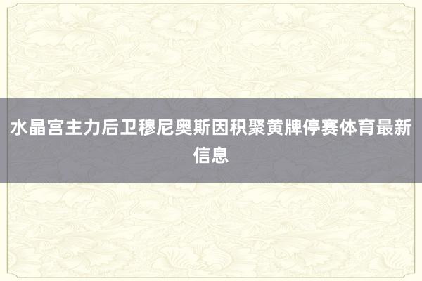 水晶宫主力后卫穆尼奥斯因积聚黄牌停赛体育最新信息