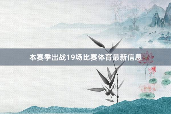 本赛季出战19场比赛体育最新信息