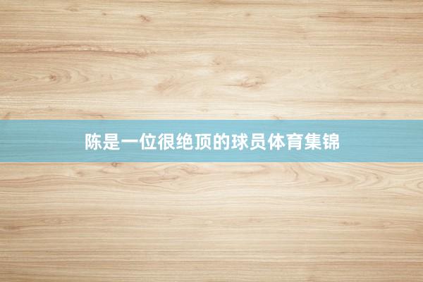 陈是一位很绝顶的球员体育集锦