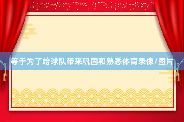 等于为了给球队带来巩固和熟悉体育录像/图片