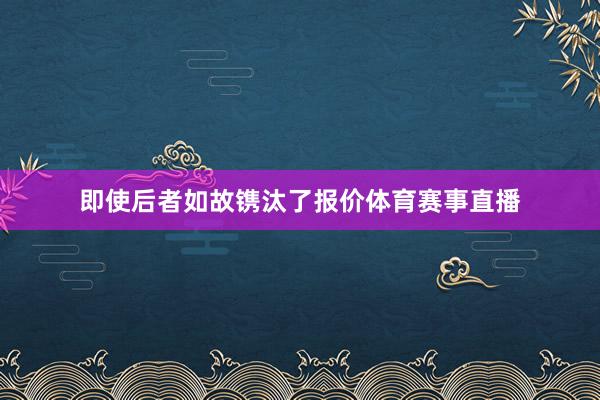即使后者如故镌汰了报价体育赛事直播