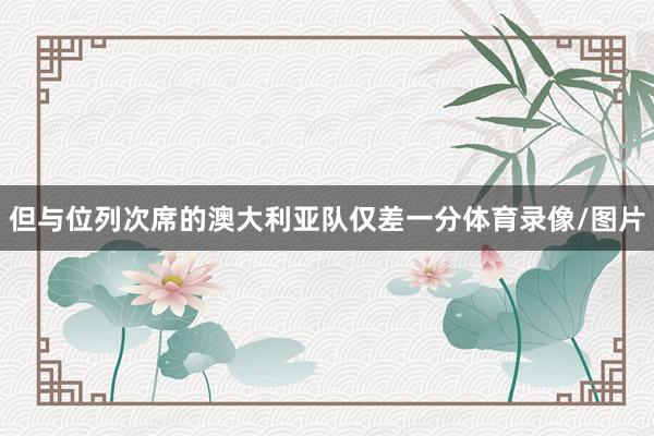 但与位列次席的澳大利亚队仅差一分体育录像/图片
