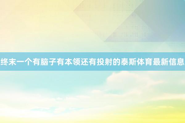 终末一个有脑子有本领还有投射的泰斯体育最新信息