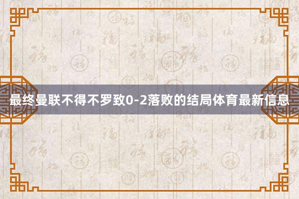 最终曼联不得不罗致0-2落败的结局体育最新信息