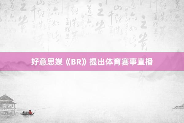 好意思媒《BR》提出体育赛事直播