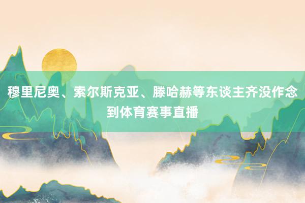穆里尼奥、索尔斯克亚、滕哈赫等东谈主齐没作念到体育赛事直播