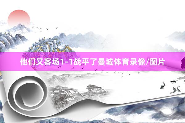 他们又客场1-1战平了曼城体育录像/图片