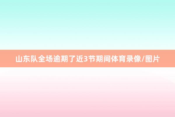 山东队全场逾期了近3节期间体育录像/图片