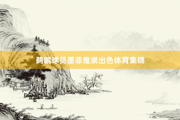 鹈鹕球员墨菲推崇出色体育集锦