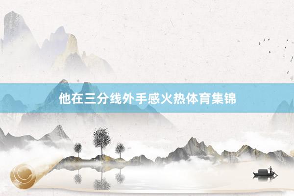 他在三分线外手感火热体育集锦