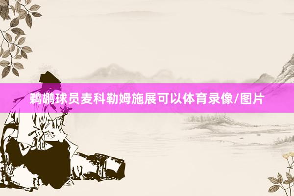 鹈鹕球员麦科勒姆施展可以体育录像/图片