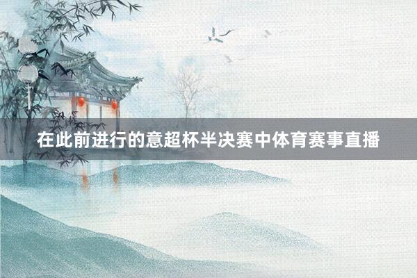 在此前进行的意超杯半决赛中体育赛事直播