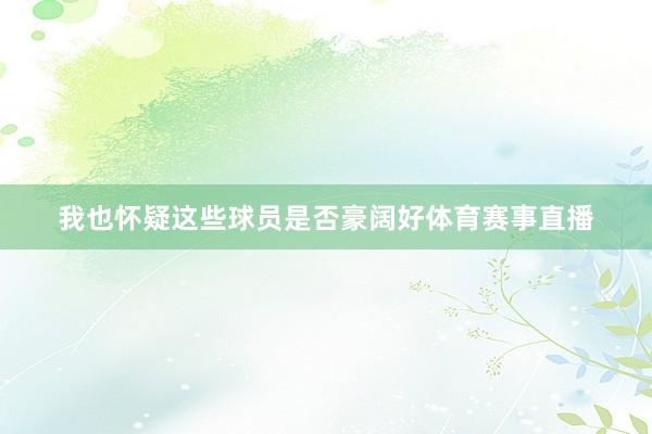我也怀疑这些球员是否豪阔好体育赛事直播
