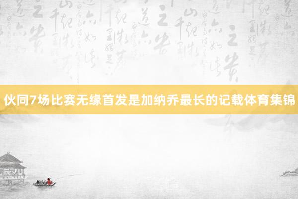 伙同7场比赛无缘首发是加纳乔最长的记载体育集锦