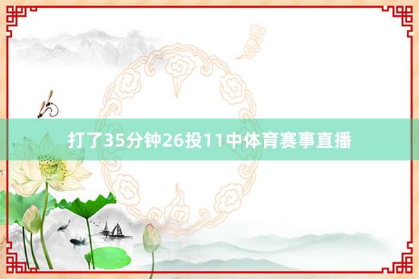 打了35分钟26投11中体育赛事直播