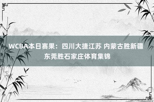 WCBA本日赛果：四川大捷江苏 内蒙古胜新疆 东莞胜石家庄体育集锦