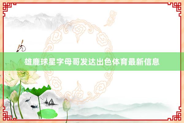 雄鹿球星字母哥发达出色体育最新信息