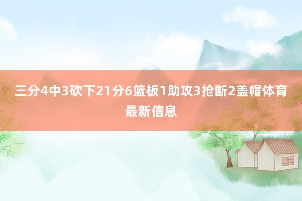 三分4中3砍下21分6篮板1助攻3抢断2盖帽体育最新信息