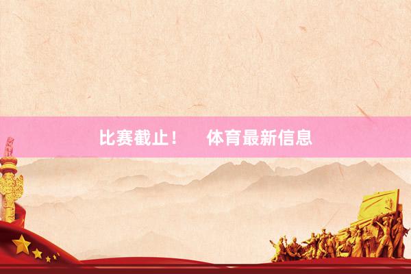 比赛截止！    体育最新信息