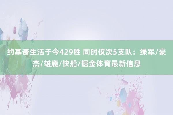 约基奇生活于今429胜 同时仅次5支队：绿军/豪杰/雄鹿/快船/掘金体育最新信息