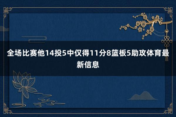 全场比赛他14投5中仅得11分8篮板5助攻体育最新信息
