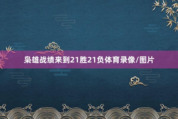 枭雄战绩来到21胜21负体育录像/图片