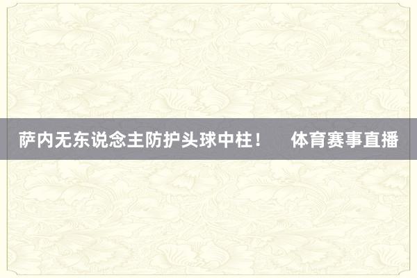 萨内无东说念主防护头球中柱！    体育赛事直播