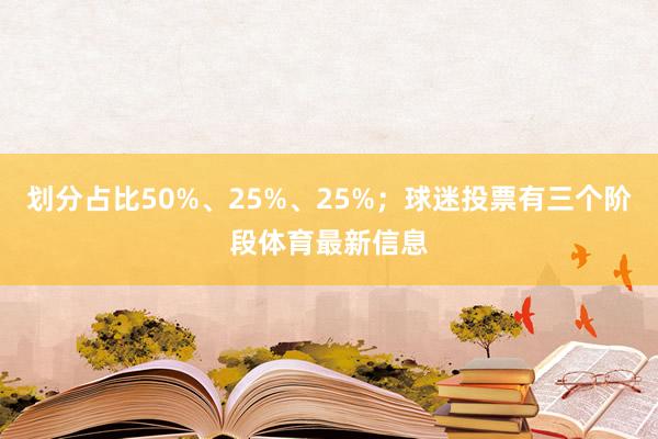 划分占比50%、25%、25%；球迷投票有三个阶段体育最新信息