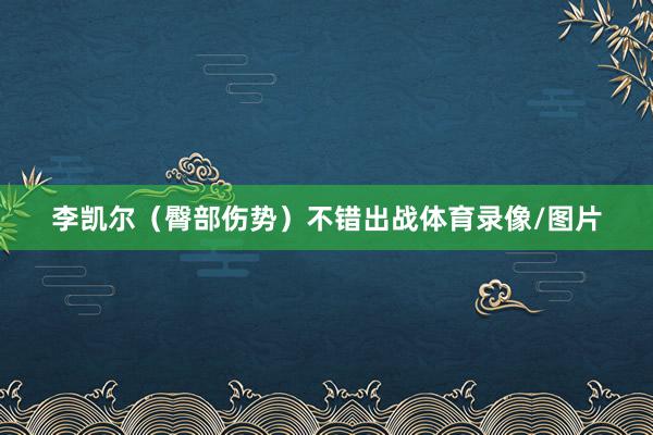 李凯尔（臀部伤势）不错出战体育录像/图片