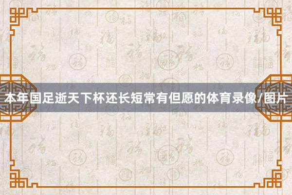 本年国足逝天下杯还长短常有但愿的体育录像/图片