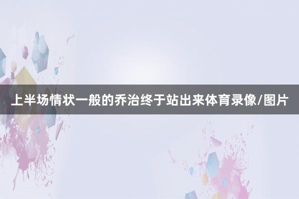 上半场情状一般的乔治终于站出来体育录像/图片