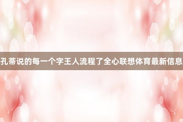 孔蒂说的每一个字王人流程了全心联想体育最新信息