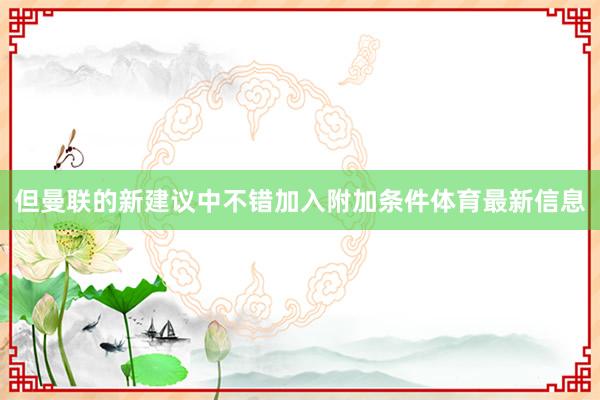 但曼联的新建议中不错加入附加条件体育最新信息