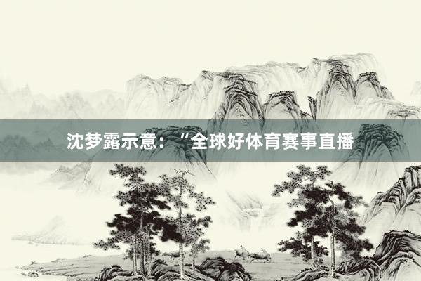 沈梦露示意：“全球好体育赛事直播