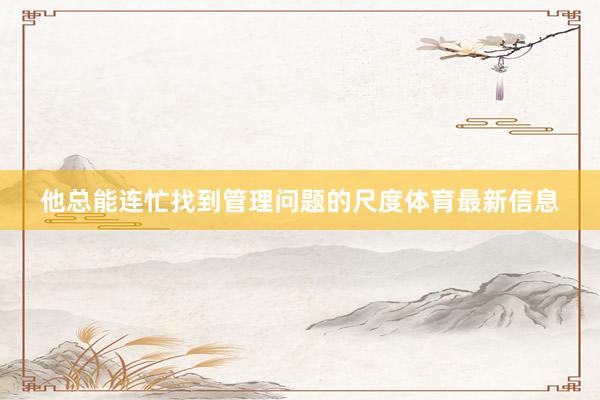 他总能连忙找到管理问题的尺度体育最新信息