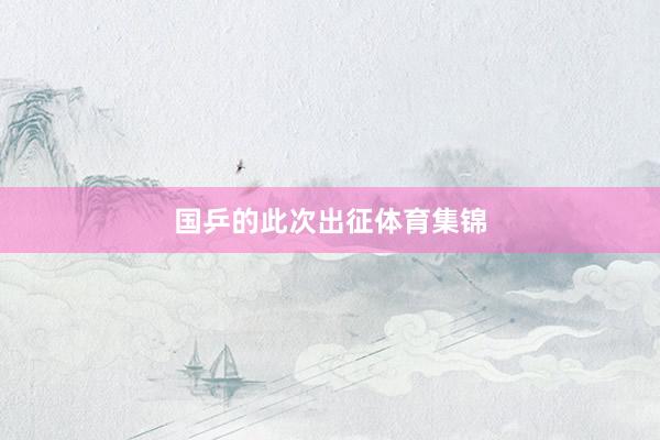 国乒的此次出征体育集锦