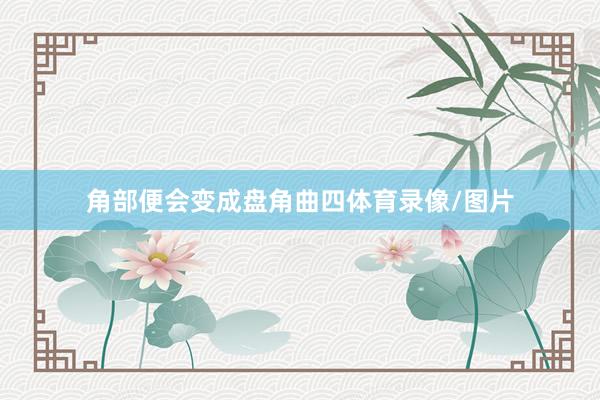 角部便会变成盘角曲四体育录像/图片