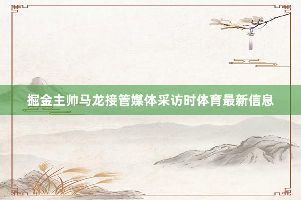 掘金主帅马龙接管媒体采访时体育最新信息
