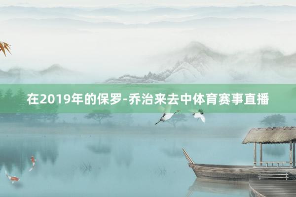 在2019年的保罗-乔治来去中体育赛事直播
