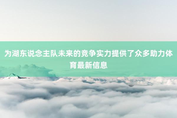 为湖东说念主队未来的竞争实力提供了众多助力体育最新信息