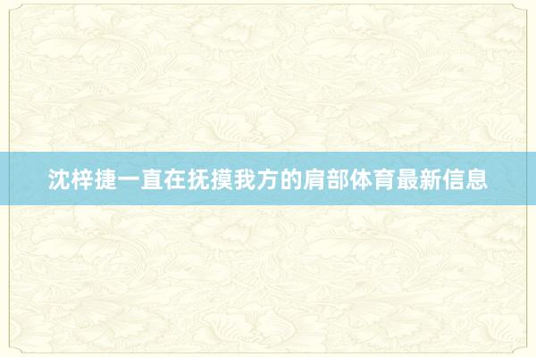 沈梓捷一直在抚摸我方的肩部体育最新信息
