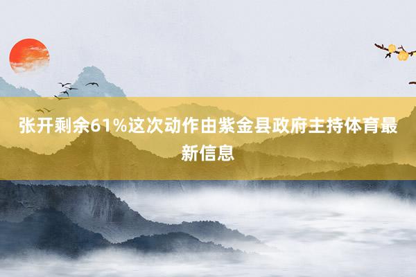 张开剩余61%这次动作由紫金县政府主持体育最新信息