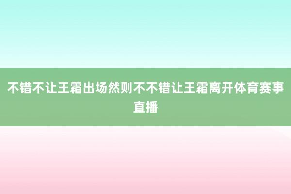 不错不让王霜出场然则不不错让王霜离开体育赛事直播