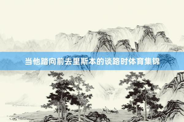 当他踏向前去里斯本的谈路时体育集锦