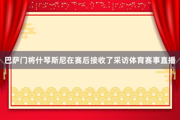 巴萨门将什琴斯尼在赛后接收了采访体育赛事直播