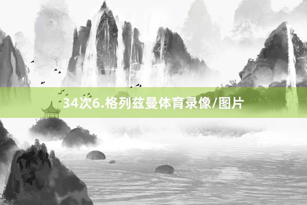 34次　　6.格列兹曼体育录像/图片