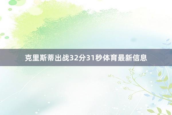 克里斯蒂出战32分31秒体育最新信息