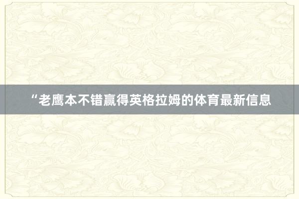 “老鹰本不错赢得英格拉姆的体育最新信息